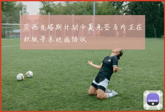 贝西克塔斯计划今夏免签马内正在积极寻求达成协议
