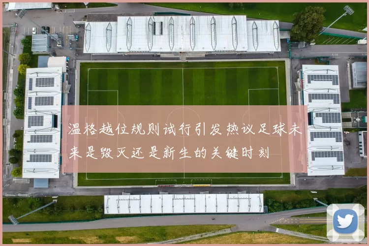 温格越位规则试行引发热议足球未来是毁灭还是新生的关键时刻