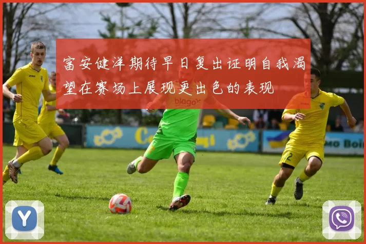 富安健洋期待早日复出证明自我渴望在赛场上展现更出色的表现