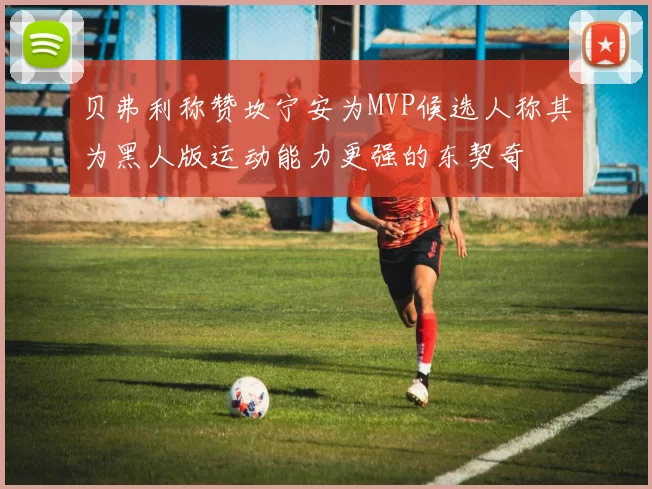 贝弗利称赞坎宁安为MVP候选人称其为黑人版运动能力更强的东契奇
