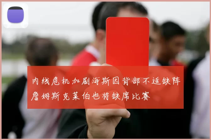内线危机加剧海斯因背部不适缺阵詹姆斯克莱伯也将缺席比赛