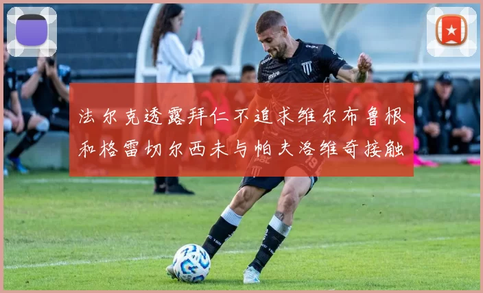 法尔克透露拜仁不追求维尔布鲁根和格雷切尔西未与帕夫洛维奇接触