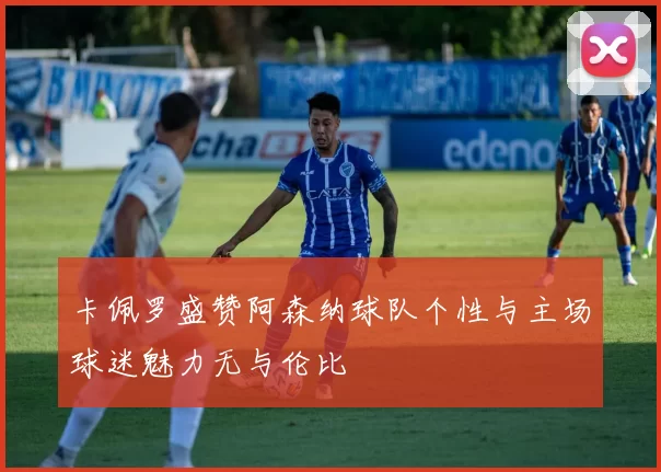 卡佩罗盛赞阿森纳球队个性与主场球迷魅力无与伦比