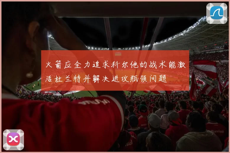 火箭应全力追求科尔他的战术能激活杜兰特并解决进攻瓶颈问题